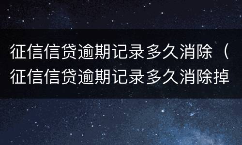 征信信贷逾期记录多久消除（征信信贷逾期记录多久消除掉）