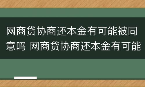网商贷协商还本金有可能被同意吗 网商贷协商还本金有可能被同意吗怎么办