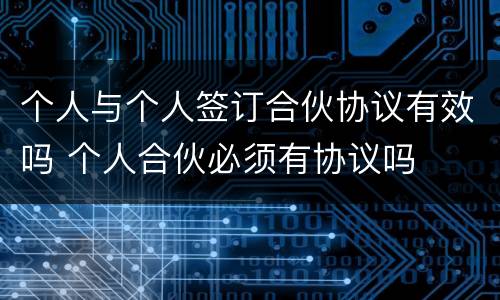 个人与个人签订合伙协议有效吗 个人合伙必须有协议吗