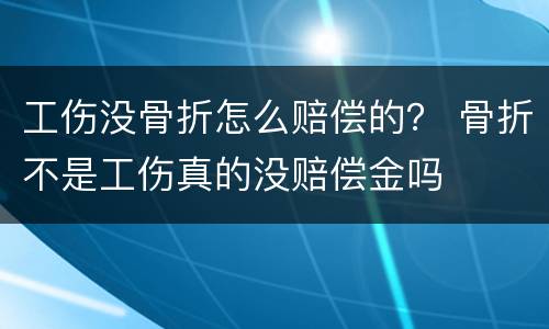 工伤没骨折怎么赔偿的？ 骨折不是工伤真的没赔偿金吗