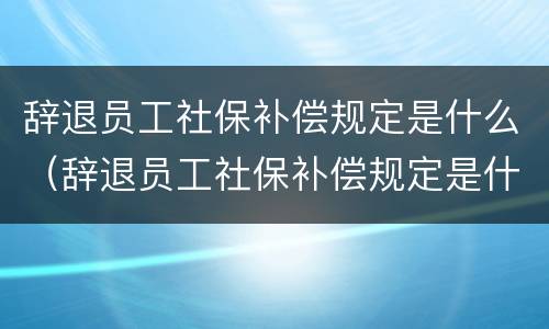 辞退员工社保补偿规定是什么（辞退员工社保补偿规定是什么意思）