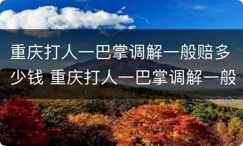 重庆打人一巴掌调解一般赔多少钱 重庆打人一巴掌调解一般赔多少钱呢