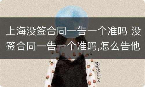 上海没签合同一告一个准吗 没签合同一告一个准吗,怎么告他