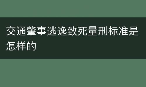 交通肇事逃逸致死量刑标准是怎样的