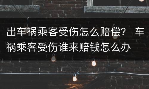 出车祸乘客受伤怎么赔偿？ 车祸乘客受伤谁来赔钱怎么办