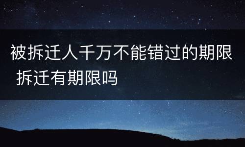 被拆迁人千万不能错过的期限 拆迁有期限吗