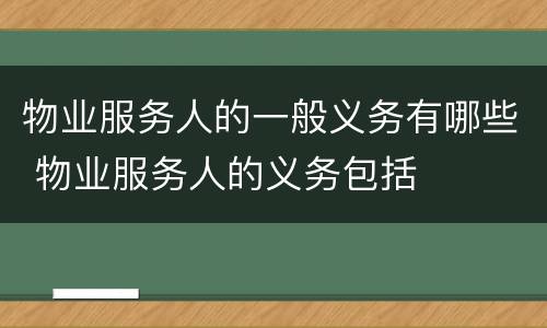 物业服务人的一般义务有哪些 物业服务人的义务包括