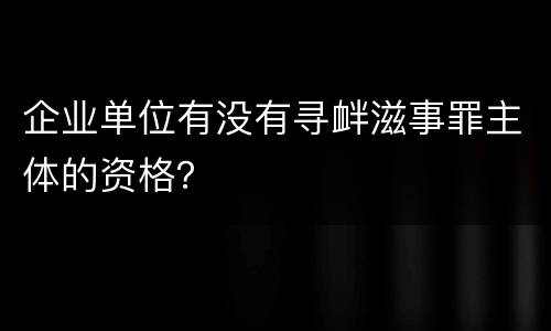 企业单位有没有寻衅滋事罪主体的资格？