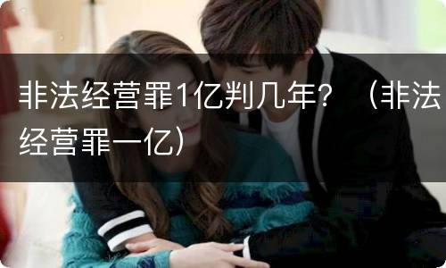 非法经营罪1亿判几年？（非法经营罪一亿）