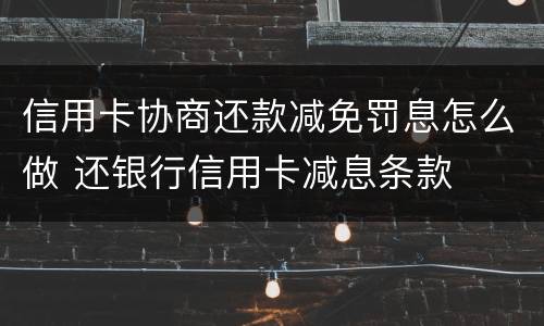 信用卡协商还款减免罚息怎么做 还银行信用卡减息条款