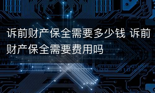 诉前财产保全需要多少钱 诉前财产保全需要费用吗