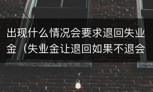 出现什么情况会要求退回失业金（失业金让退回如果不退会有什么后果）