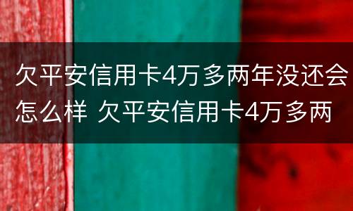 欠平安信用卡4万多两年没还会怎么样 欠平安信用卡4万多两年没还会怎么样吗
