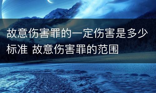 故意伤害罪的一定伤害是多少标准 故意伤害罪的范围