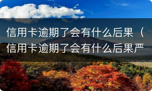 信用卡逾期了会有什么后果（信用卡逾期了会有什么后果严重）