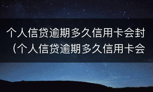 个人信贷逾期多久信用卡会封（个人信贷逾期多久信用卡会封卡）