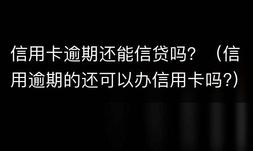 信用卡逾期还能信贷吗？（信用逾期的还可以办信用卡吗?）