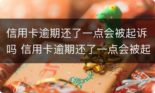 信用卡逾期还了一点会被起诉吗 信用卡逾期还了一点会被起诉吗知乎