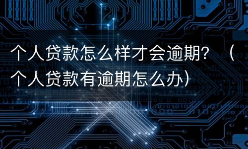 个人贷款怎么样才会逾期？（个人贷款有逾期怎么办）