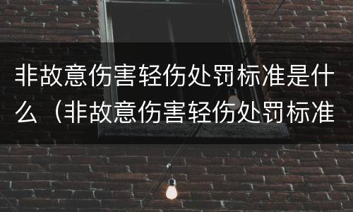 非故意伤害轻伤处罚标准是什么（非故意伤害轻伤处罚标准是什么意思）