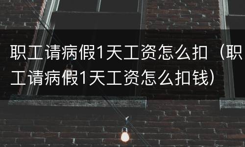 职工请病假1天工资怎么扣（职工请病假1天工资怎么扣钱）