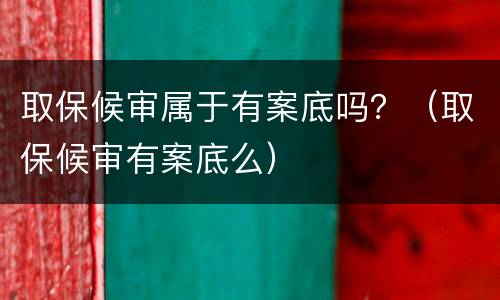 取保候审属于有案底吗？（取保候审有案底么）