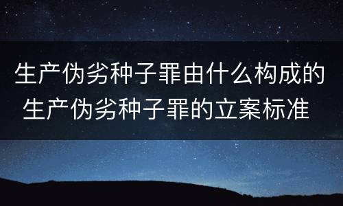 生产伪劣种子罪由什么构成的 生产伪劣种子罪的立案标准