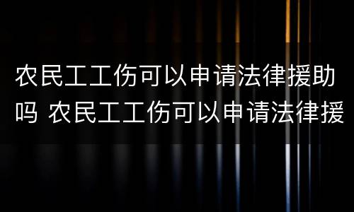 农民工工伤可以申请法律援助吗 农民工工伤可以申请法律援助吗知乎