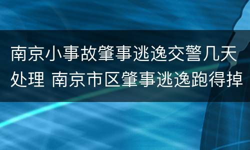 南京小事故肇事逃逸交警几天处理 南京市区肇事逃逸跑得掉吗