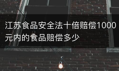 江苏食品安全法十倍赔偿1000元内的食品赔偿多少