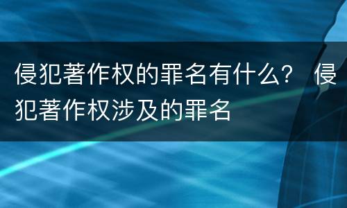 侵犯著作权的罪名有什么？ 侵犯著作权涉及的罪名