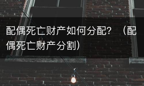 配偶死亡财产如何分配？（配偶死亡财产分割）