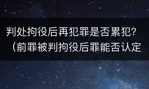判处拘役后再犯罪是否累犯？（前罪被判拘役后罪能否认定为累犯）