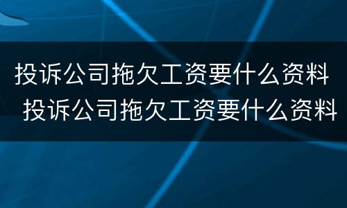 投诉公司拖欠工资要什么资料 投诉公司拖欠工资要什么资料才能投诉