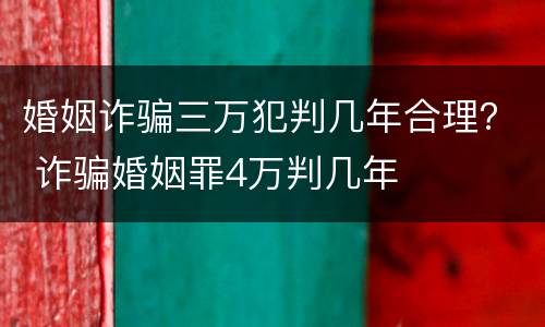 婚姻诈骗三万犯判几年合理？ 诈骗婚姻罪4万判几年