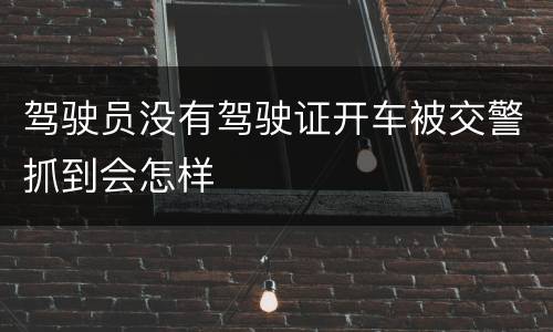 驾驶员没有驾驶证开车被交警抓到会怎样