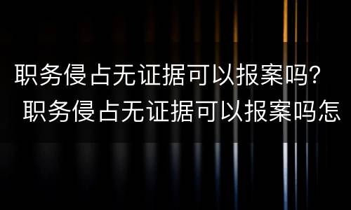 职务侵占无证据可以报案吗？ 职务侵占无证据可以报案吗怎么处理