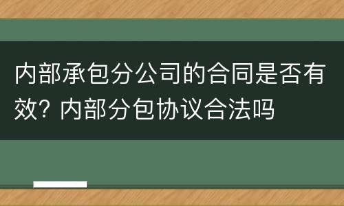 内部承包分公司的合同是否有效? 内部分包协议合法吗