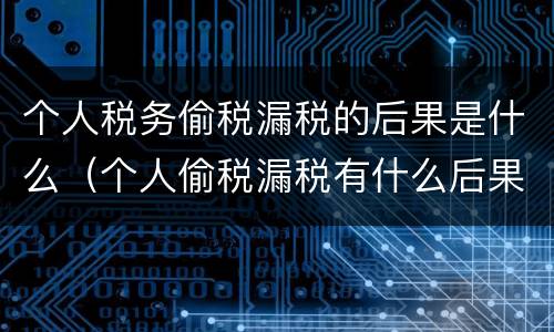 个人税务偷税漏税的后果是什么（个人偷税漏税有什么后果）