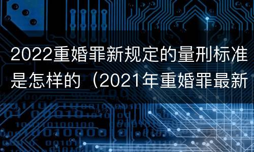 2022重婚罪新规定的量刑标准是怎样的（2021年重婚罪最新规定）