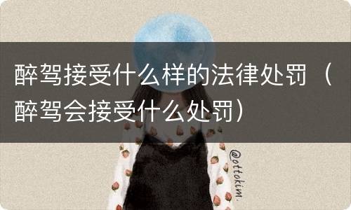 醉驾接受什么样的法律处罚（醉驾会接受什么处罚）