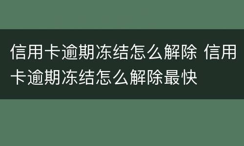 信用卡逾期冻结怎么解除 信用卡逾期冻结怎么解除最快
