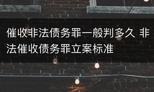 催收非法债务罪一般判多久 非法催收债务罪立案标准