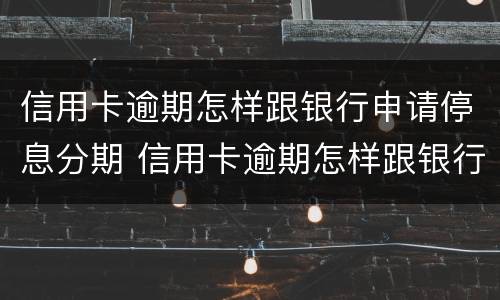 信用卡逾期怎样跟银行申请停息分期 信用卡逾期怎样跟银行申请停息分期呢