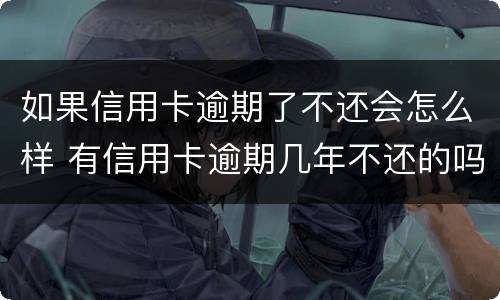 如果信用卡逾期了不还会怎么样 有信用卡逾期几年不还的吗