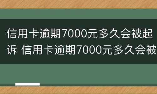 信用卡逾期7000元多久会被起诉 信用卡逾期7000元多久会被起诉成功