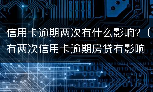 信用卡逾期两次有什么影响?（有两次信用卡逾期房贷有影响么）