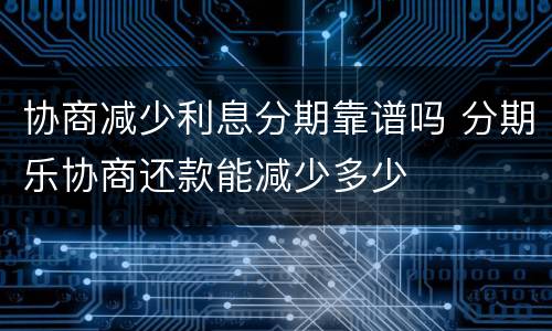 协商减少利息分期靠谱吗 分期乐协商还款能减少多少