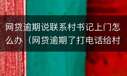 网贷逾期说联系村书记上门怎么办（网贷逾期了打电话给村书记）