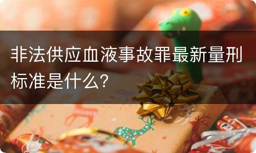 非法供应血液事故罪最新量刑标准是什么？